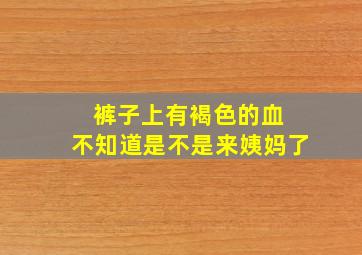 裤子上有褐色的血 不知道是不是来姨妈了